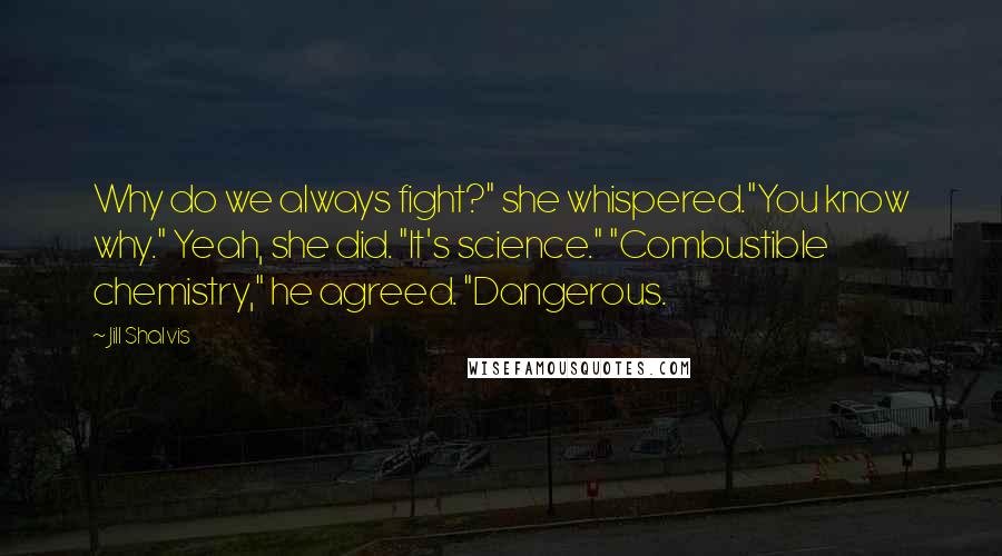 Jill Shalvis Quotes: Why do we always fight?" she whispered."You know why." Yeah, she did. "It's science." "Combustible chemistry," he agreed. "Dangerous.
