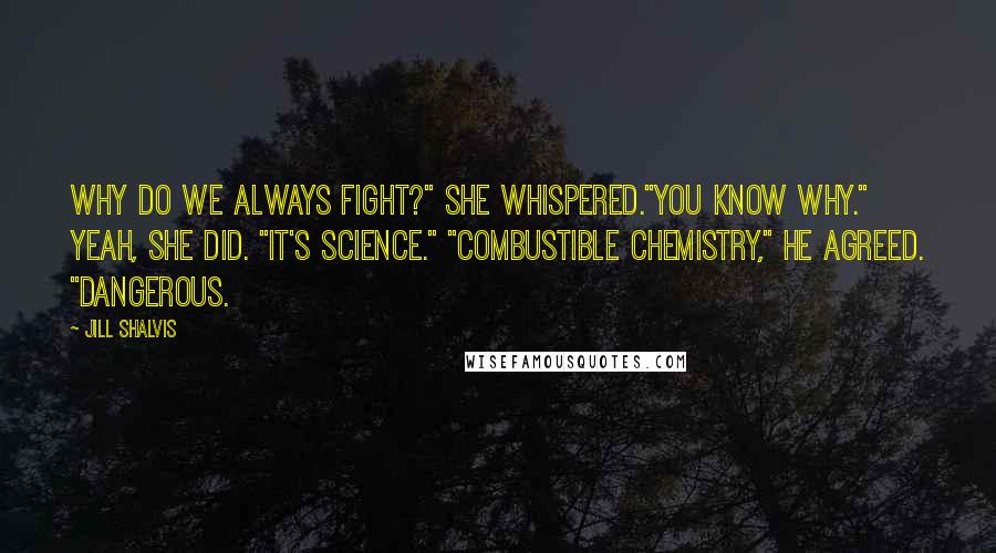 Jill Shalvis Quotes: Why do we always fight?" she whispered."You know why." Yeah, she did. "It's science." "Combustible chemistry," he agreed. "Dangerous.