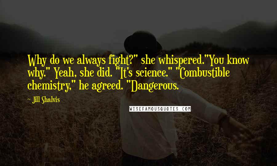 Jill Shalvis Quotes: Why do we always fight?" she whispered."You know why." Yeah, she did. "It's science." "Combustible chemistry," he agreed. "Dangerous.