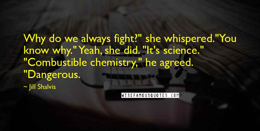 Jill Shalvis Quotes: Why do we always fight?" she whispered."You know why." Yeah, she did. "It's science." "Combustible chemistry," he agreed. "Dangerous.