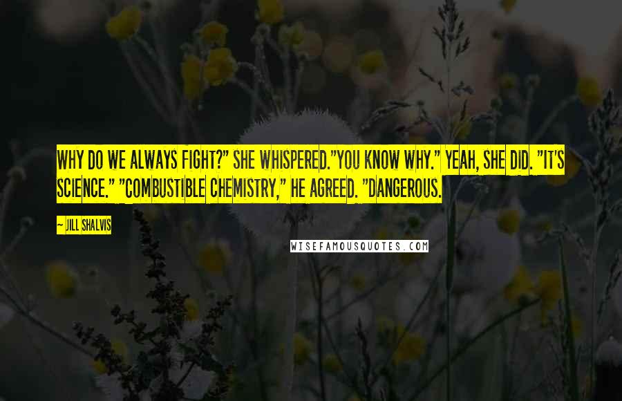 Jill Shalvis Quotes: Why do we always fight?" she whispered."You know why." Yeah, she did. "It's science." "Combustible chemistry," he agreed. "Dangerous.