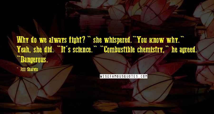 Jill Shalvis Quotes: Why do we always fight?" she whispered."You know why." Yeah, she did. "It's science." "Combustible chemistry," he agreed. "Dangerous.