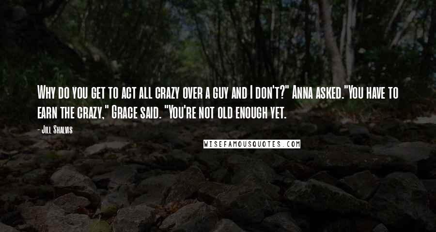 Jill Shalvis Quotes: Why do you get to act all crazy over a guy and I don't?" Anna asked."You have to earn the crazy," Grace said. "You're not old enough yet.