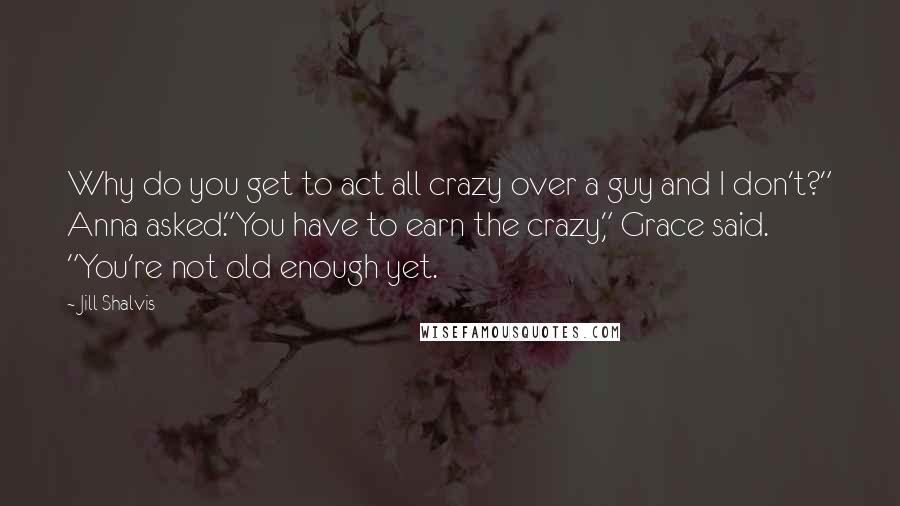 Jill Shalvis Quotes: Why do you get to act all crazy over a guy and I don't?" Anna asked."You have to earn the crazy," Grace said. "You're not old enough yet.