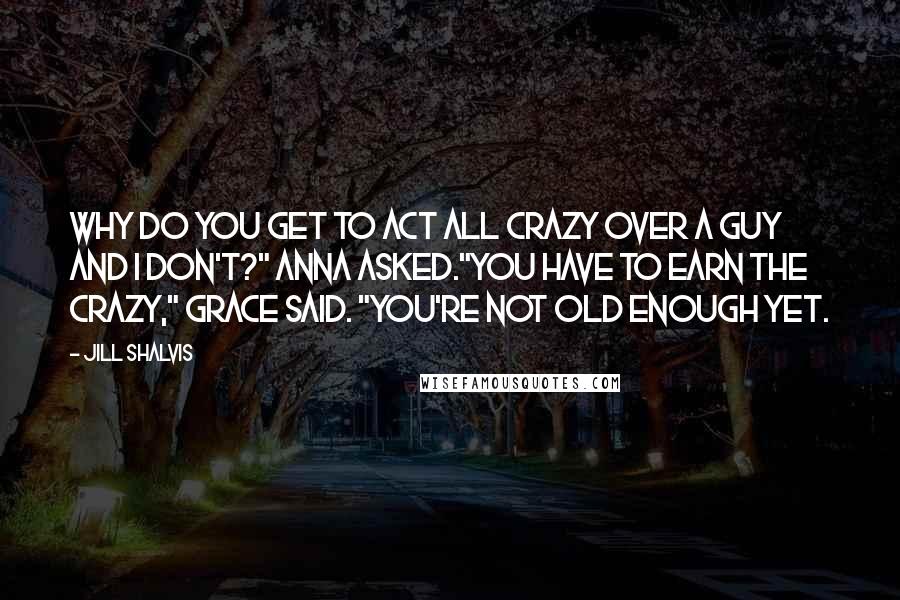 Jill Shalvis Quotes: Why do you get to act all crazy over a guy and I don't?" Anna asked."You have to earn the crazy," Grace said. "You're not old enough yet.