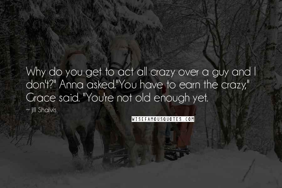 Jill Shalvis Quotes: Why do you get to act all crazy over a guy and I don't?" Anna asked."You have to earn the crazy," Grace said. "You're not old enough yet.