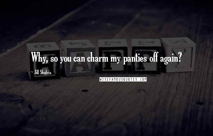 Jill Shalvis Quotes: Why, so you can charm my panties off again?