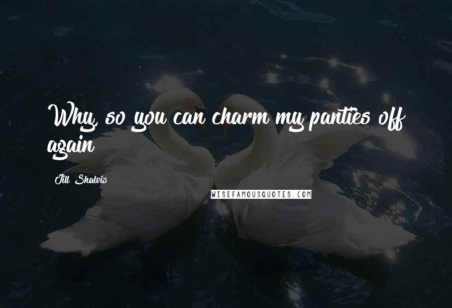 Jill Shalvis Quotes: Why, so you can charm my panties off again?