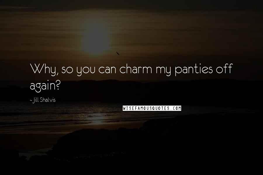 Jill Shalvis Quotes: Why, so you can charm my panties off again?