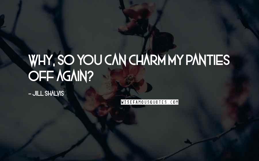 Jill Shalvis Quotes: Why, so you can charm my panties off again?