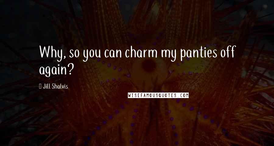 Jill Shalvis Quotes: Why, so you can charm my panties off again?