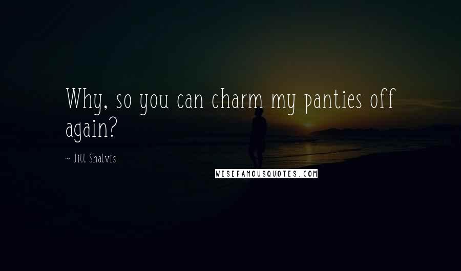 Jill Shalvis Quotes: Why, so you can charm my panties off again?