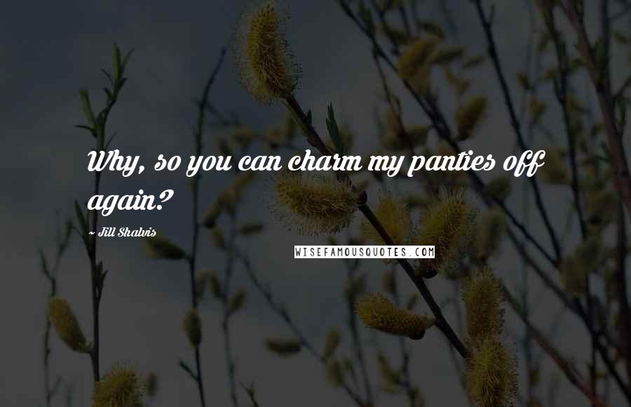 Jill Shalvis Quotes: Why, so you can charm my panties off again?