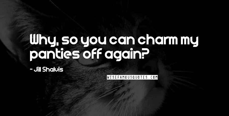 Jill Shalvis Quotes: Why, so you can charm my panties off again?