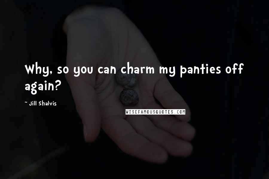 Jill Shalvis Quotes: Why, so you can charm my panties off again?