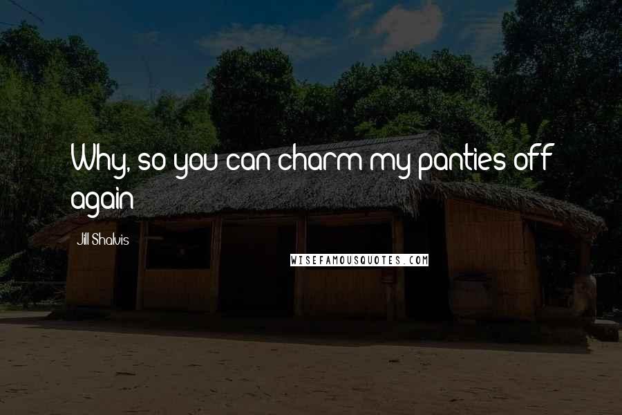 Jill Shalvis Quotes: Why, so you can charm my panties off again?