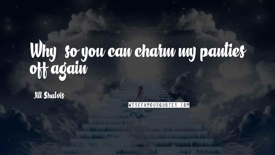 Jill Shalvis Quotes: Why, so you can charm my panties off again?