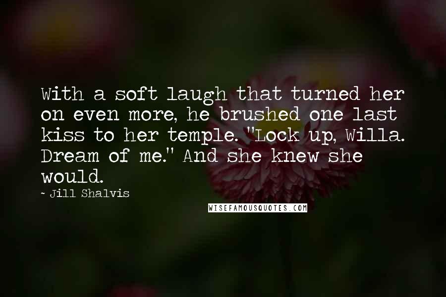 Jill Shalvis Quotes: With a soft laugh that turned her on even more, he brushed one last kiss to her temple. "Lock up, Willa. Dream of me." And she knew she would.