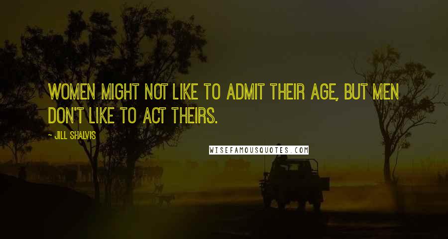 Jill Shalvis Quotes: Women might not like to admit their age, but men don't like to act theirs.