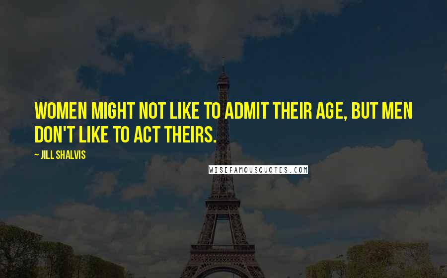 Jill Shalvis Quotes: Women might not like to admit their age, but men don't like to act theirs.
