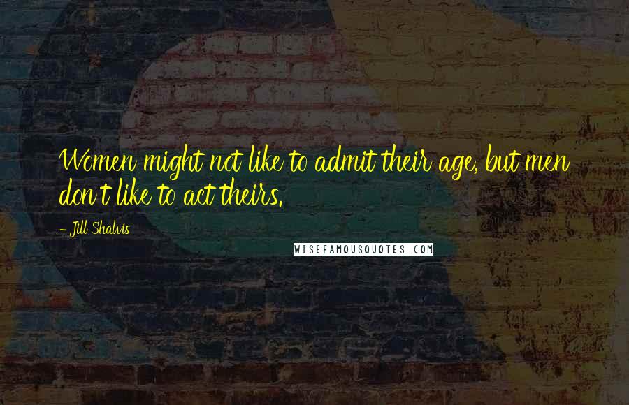 Jill Shalvis Quotes: Women might not like to admit their age, but men don't like to act theirs.