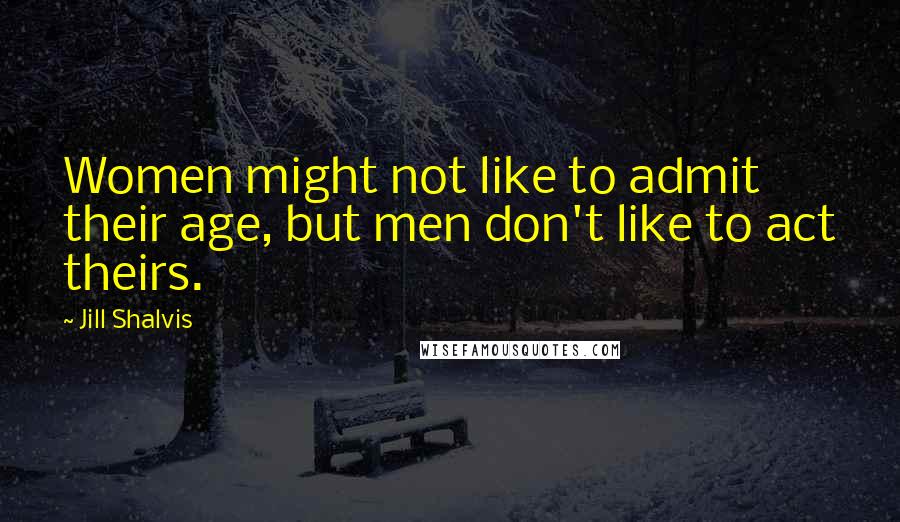Jill Shalvis Quotes: Women might not like to admit their age, but men don't like to act theirs.