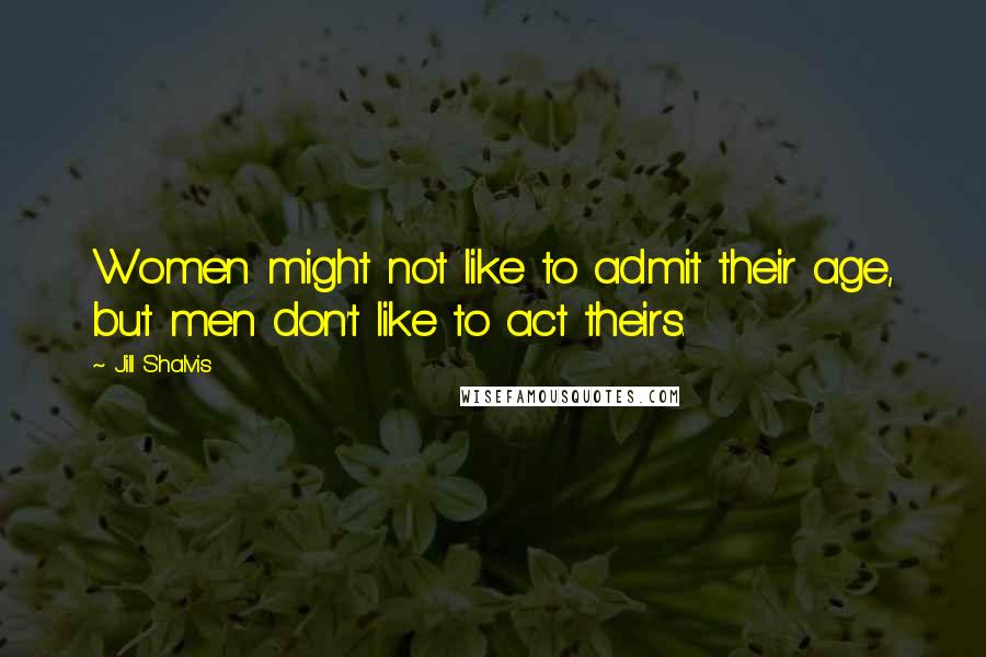 Jill Shalvis Quotes: Women might not like to admit their age, but men don't like to act theirs.