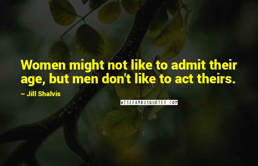 Jill Shalvis Quotes: Women might not like to admit their age, but men don't like to act theirs.