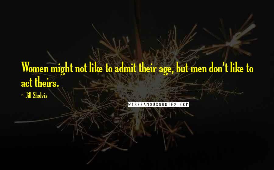 Jill Shalvis Quotes: Women might not like to admit their age, but men don't like to act theirs.