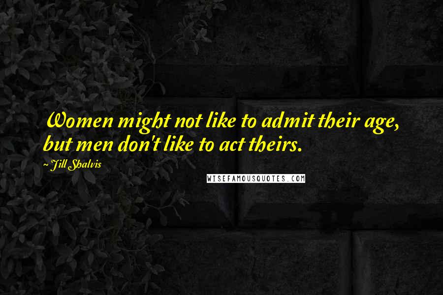 Jill Shalvis Quotes: Women might not like to admit their age, but men don't like to act theirs.