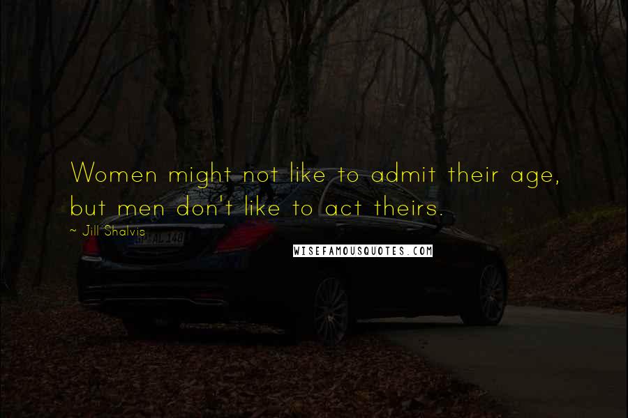 Jill Shalvis Quotes: Women might not like to admit their age, but men don't like to act theirs.