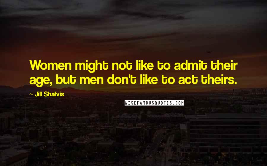 Jill Shalvis Quotes: Women might not like to admit their age, but men don't like to act theirs.