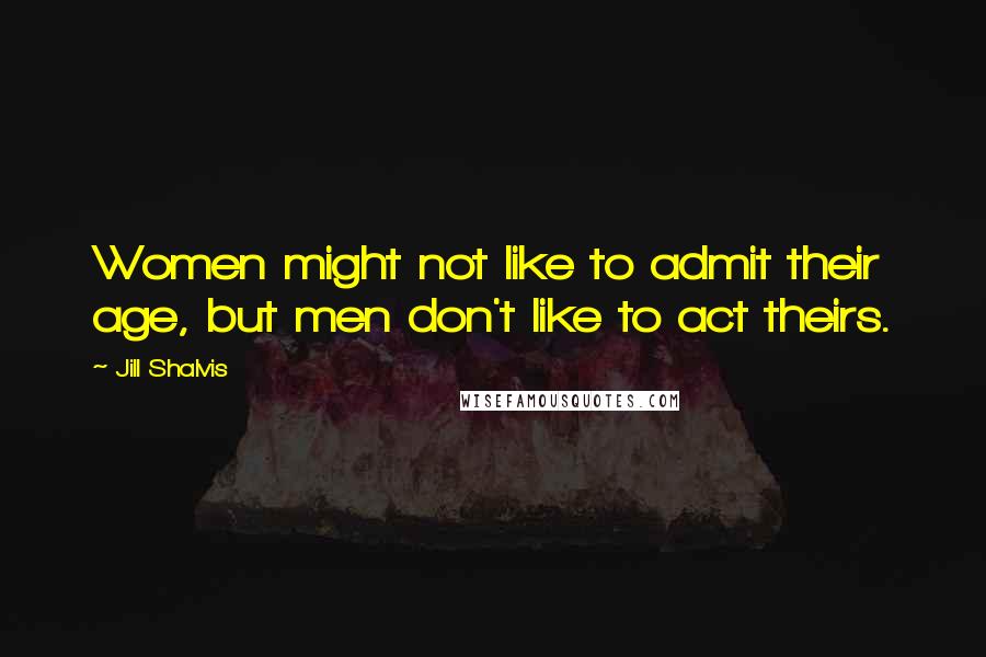 Jill Shalvis Quotes: Women might not like to admit their age, but men don't like to act theirs.