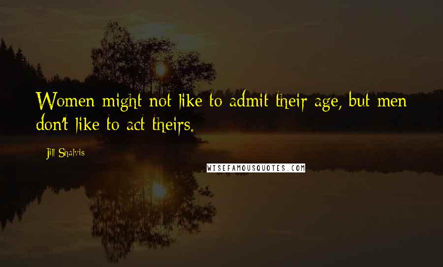 Jill Shalvis Quotes: Women might not like to admit their age, but men don't like to act theirs.