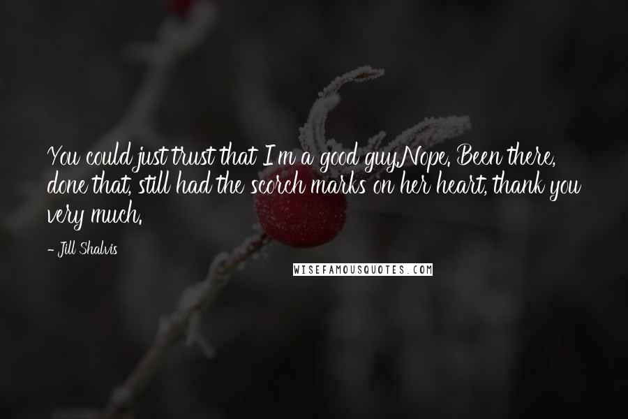 Jill Shalvis Quotes: You could just trust that I'm a good guy.Nope. Been there, done that, still had the scorch marks on her heart, thank you very much.