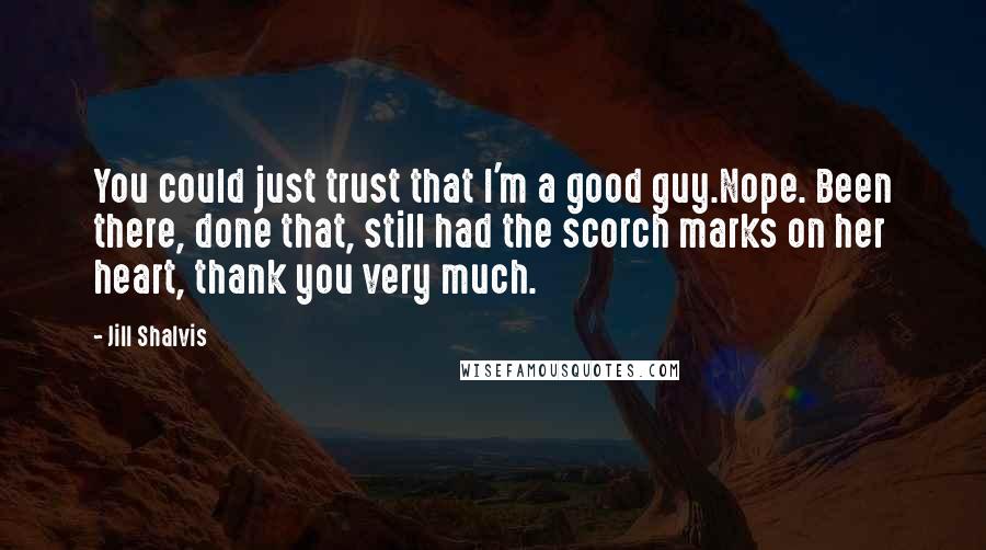 Jill Shalvis Quotes: You could just trust that I'm a good guy.Nope. Been there, done that, still had the scorch marks on her heart, thank you very much.