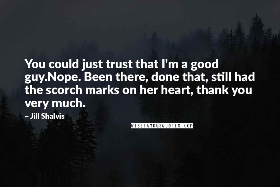 Jill Shalvis Quotes: You could just trust that I'm a good guy.Nope. Been there, done that, still had the scorch marks on her heart, thank you very much.