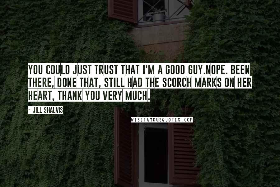 Jill Shalvis Quotes: You could just trust that I'm a good guy.Nope. Been there, done that, still had the scorch marks on her heart, thank you very much.