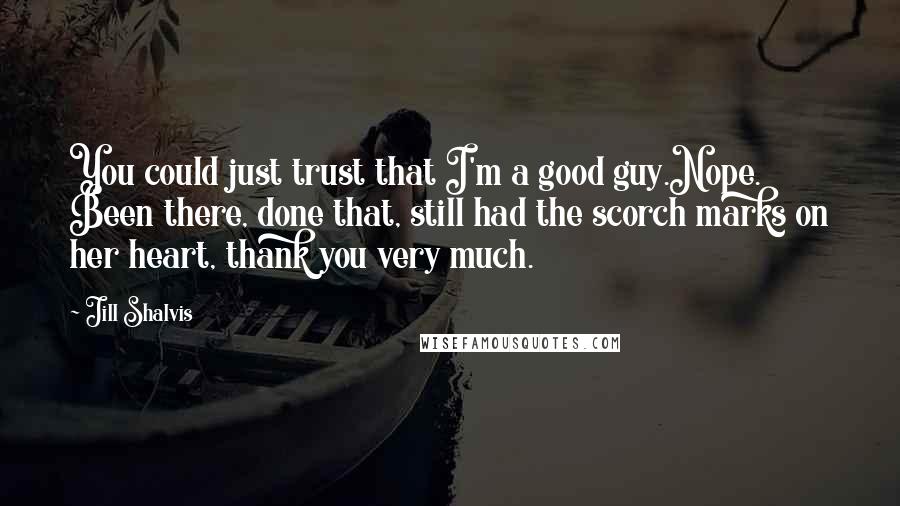 Jill Shalvis Quotes: You could just trust that I'm a good guy.Nope. Been there, done that, still had the scorch marks on her heart, thank you very much.