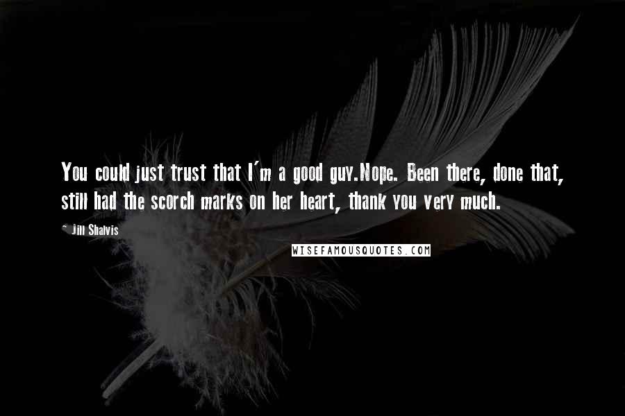 Jill Shalvis Quotes: You could just trust that I'm a good guy.Nope. Been there, done that, still had the scorch marks on her heart, thank you very much.