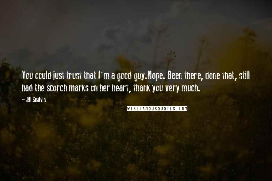 Jill Shalvis Quotes: You could just trust that I'm a good guy.Nope. Been there, done that, still had the scorch marks on her heart, thank you very much.