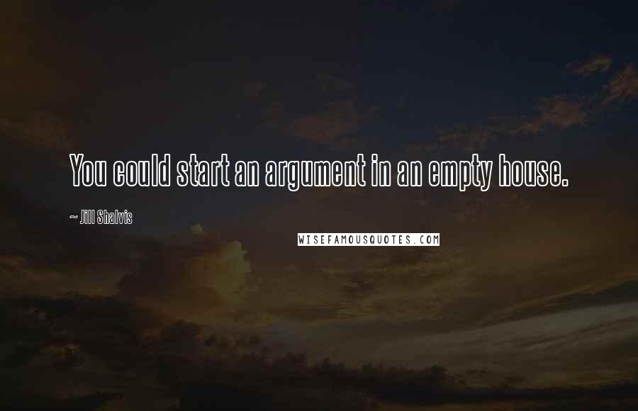 Jill Shalvis Quotes: You could start an argument in an empty house.