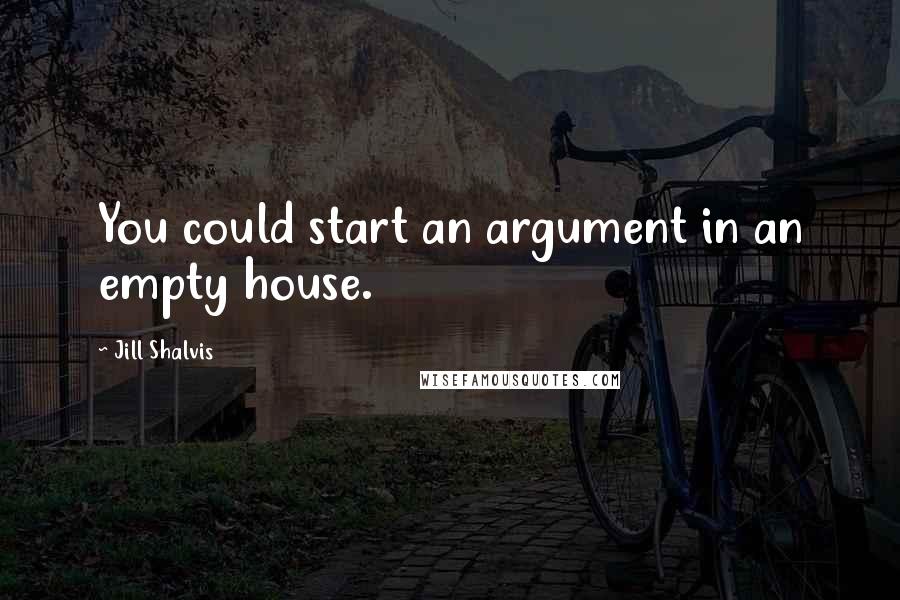 Jill Shalvis Quotes: You could start an argument in an empty house.