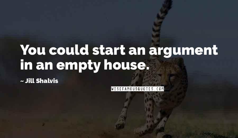 Jill Shalvis Quotes: You could start an argument in an empty house.