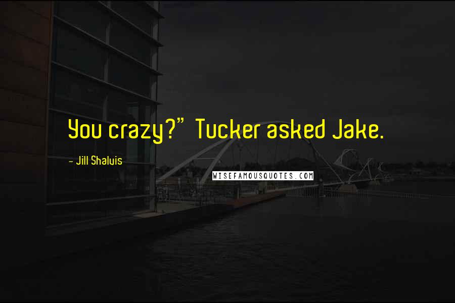 Jill Shalvis Quotes: You crazy?" Tucker asked Jake.