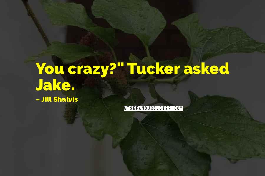 Jill Shalvis Quotes: You crazy?" Tucker asked Jake.