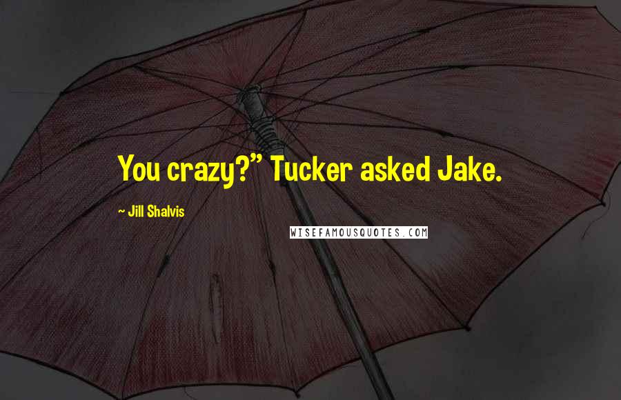 Jill Shalvis Quotes: You crazy?" Tucker asked Jake.