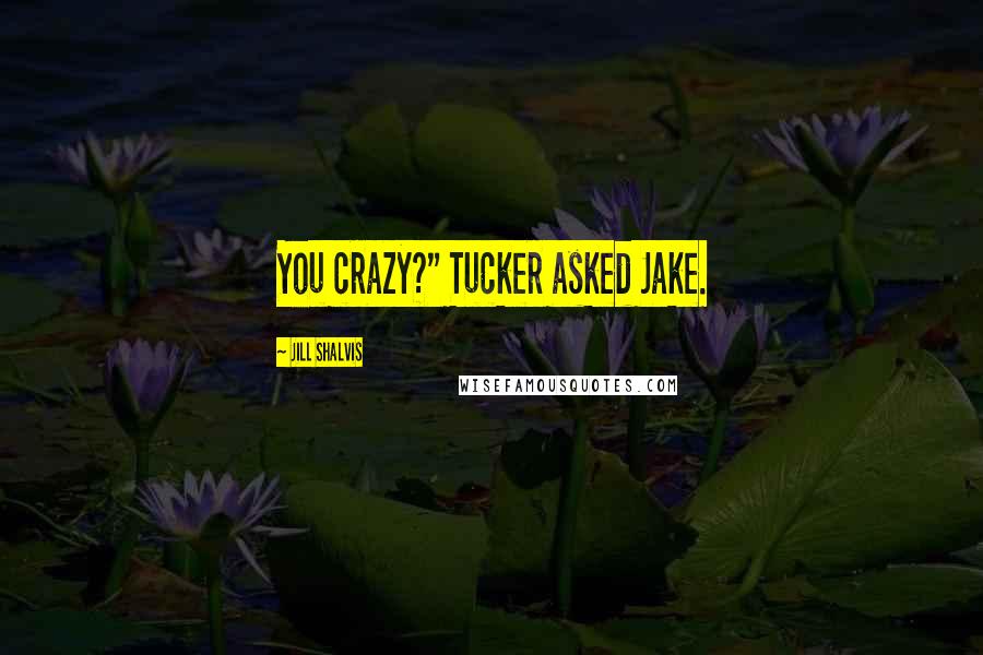 Jill Shalvis Quotes: You crazy?" Tucker asked Jake.