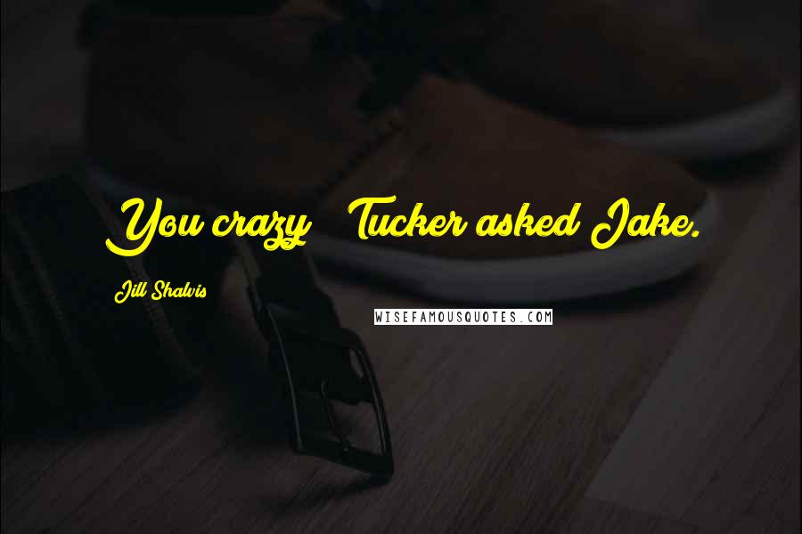 Jill Shalvis Quotes: You crazy?" Tucker asked Jake.