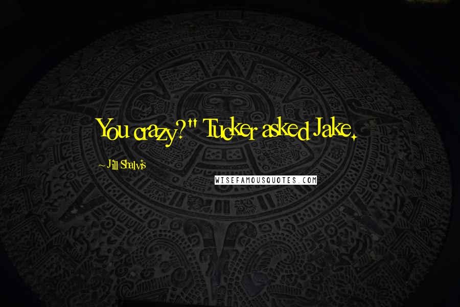 Jill Shalvis Quotes: You crazy?" Tucker asked Jake.